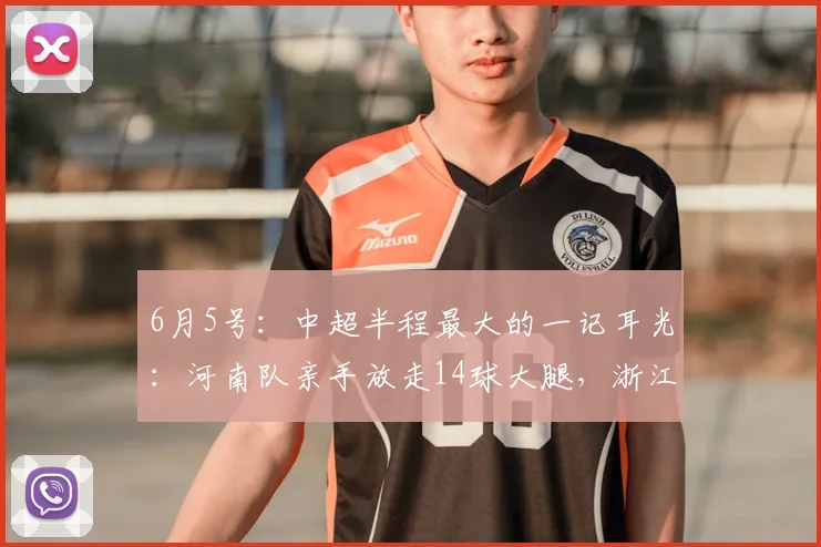 6月5号：中超半程最大的一记耳光：河南队亲手放走14球大腿，浙江队弯腰就捡_卡多索_赛季_进球数