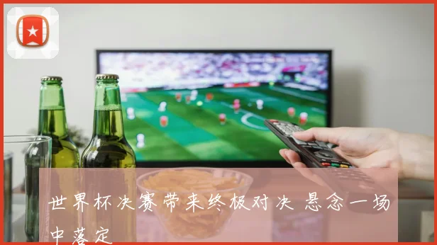 世界杯决赛带来终极对决 悬念一场中落定