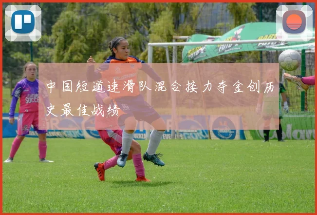 中国短道速滑队混合接力夺金创历史最佳战绩