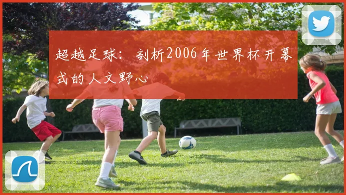 超越足球：剖析2006年世界杯开幕式的人文野心