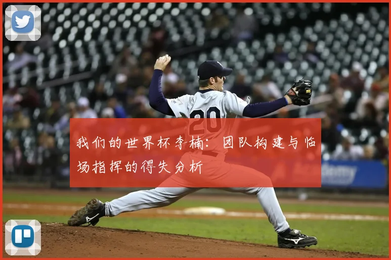 我们的世界杯李楠：团队构建与临场指挥的得失分析