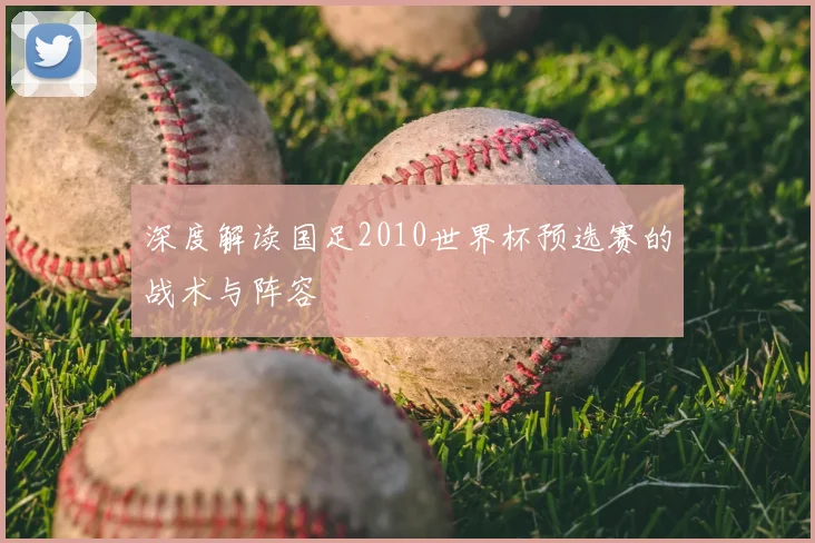 深度解读国足2010世界杯预选赛的战术与阵容