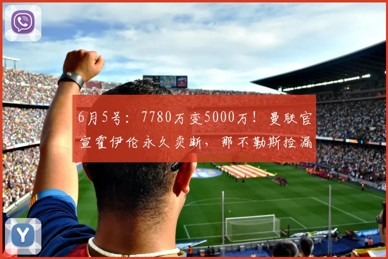 6月5号:7780万变5000万!曼联官宣霍伊伦永久卖断,那不勒斯捡漏还是接盘?_欧元_欧冠_罗马