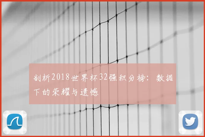 剖析2018世界杯32强积分榜：数据下的荣耀与遗憾