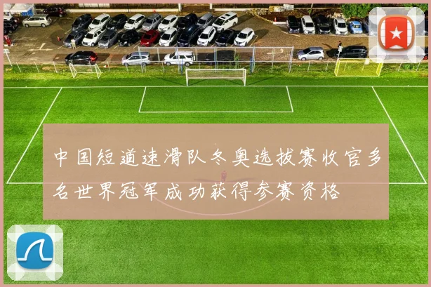 中国短道速滑队冬奥选拔赛收官多名世界冠军成功获得参赛资格