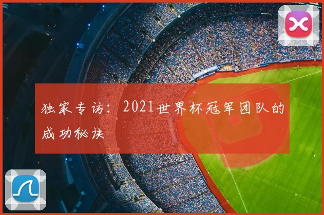 独家专访：2021世界杯冠军团队的成功秘诀