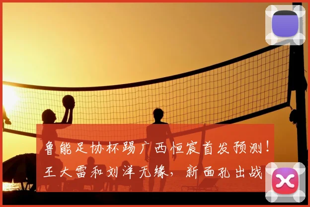 鲁能足协杯踢广西恒宸首发预测！王大雷和刘洋无缘，新面孔出战