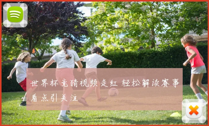 世界杯竞猜视频走红 轻松解读赛事看点引关注