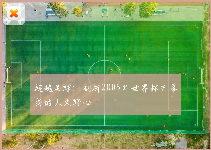 超越足球:剖析2006年世界杯开幕式的人文野心