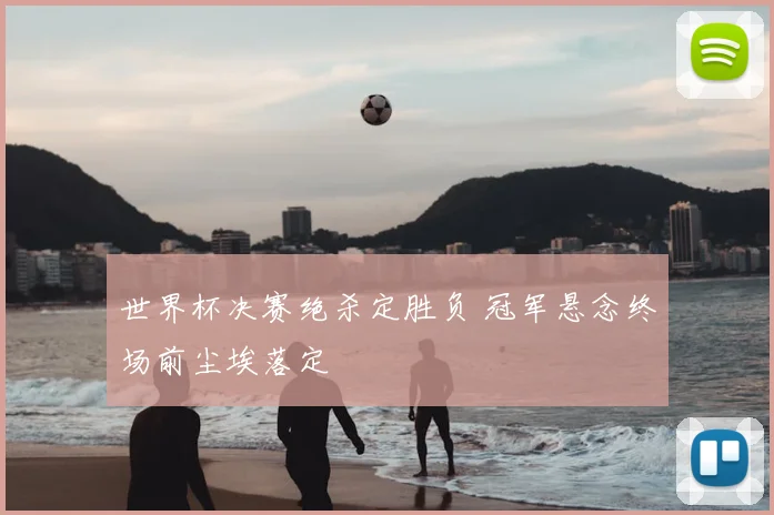 世界杯决赛绝杀定胜负 冠军悬念终场前尘埃落定